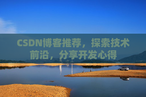CSDN博客推荐，探索技术前沿，分享开发心得